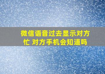 微信语音过去显示对方忙 对方手机会知道吗